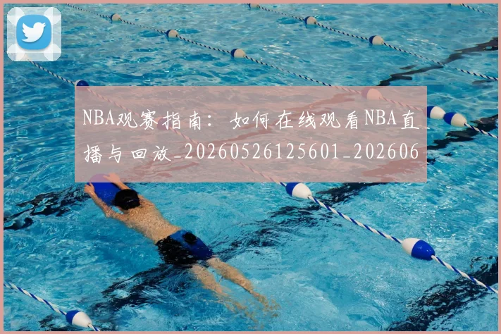 NBA观赛指南：如何在线观看NBA直播与回放_20260526125601_20260607160236