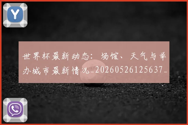 世界杯最新动态:场馆、天气与举办城市最新情况_20260526125637_20260607160343
