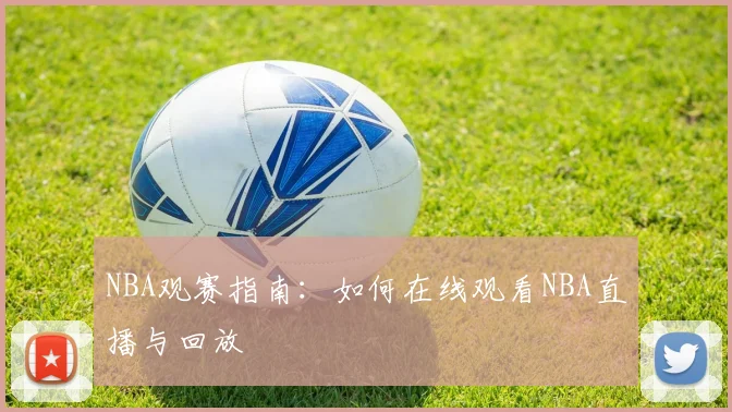 NBA观赛指南:如何在线观看NBA直播与回放