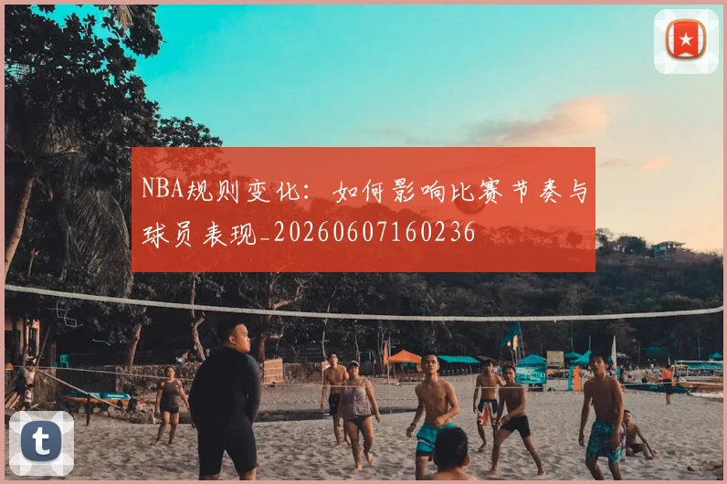 NBA规则变化:如何影响比赛节奏与球员表现_20260607160236
