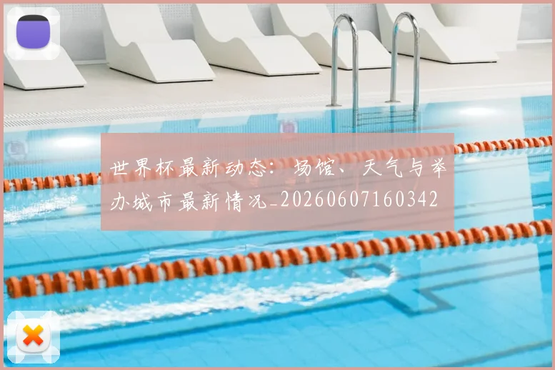 世界杯最新动态：场馆、天气与举办城市最新情况_20260607160342