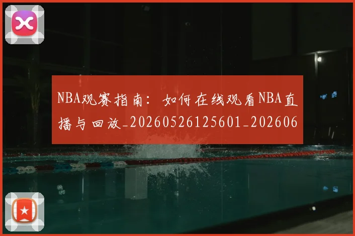 NBA观赛指南：如何在线观看NBA直播与回放_20260526125601_20260607160236